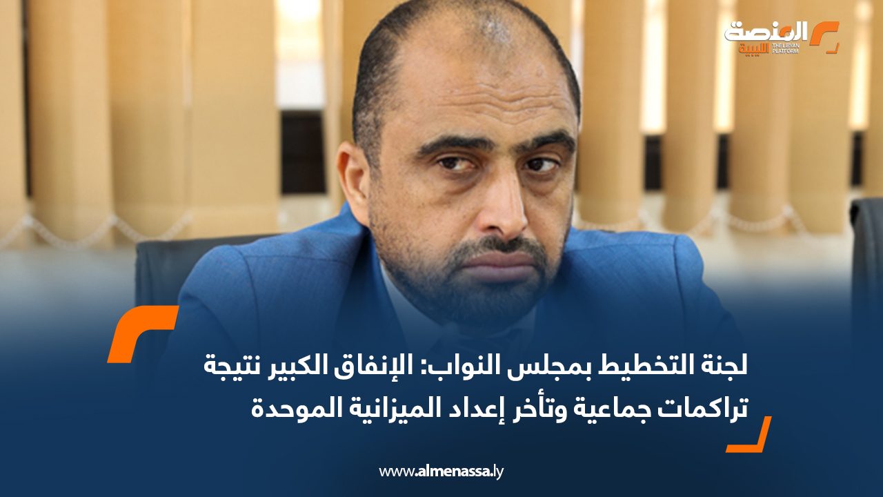 لجنة التخطيط بمجلس النواب: الإنفاق الكبير نتيجة تراكمات جماعية وتأخر إعداد الميزانية الموحدة