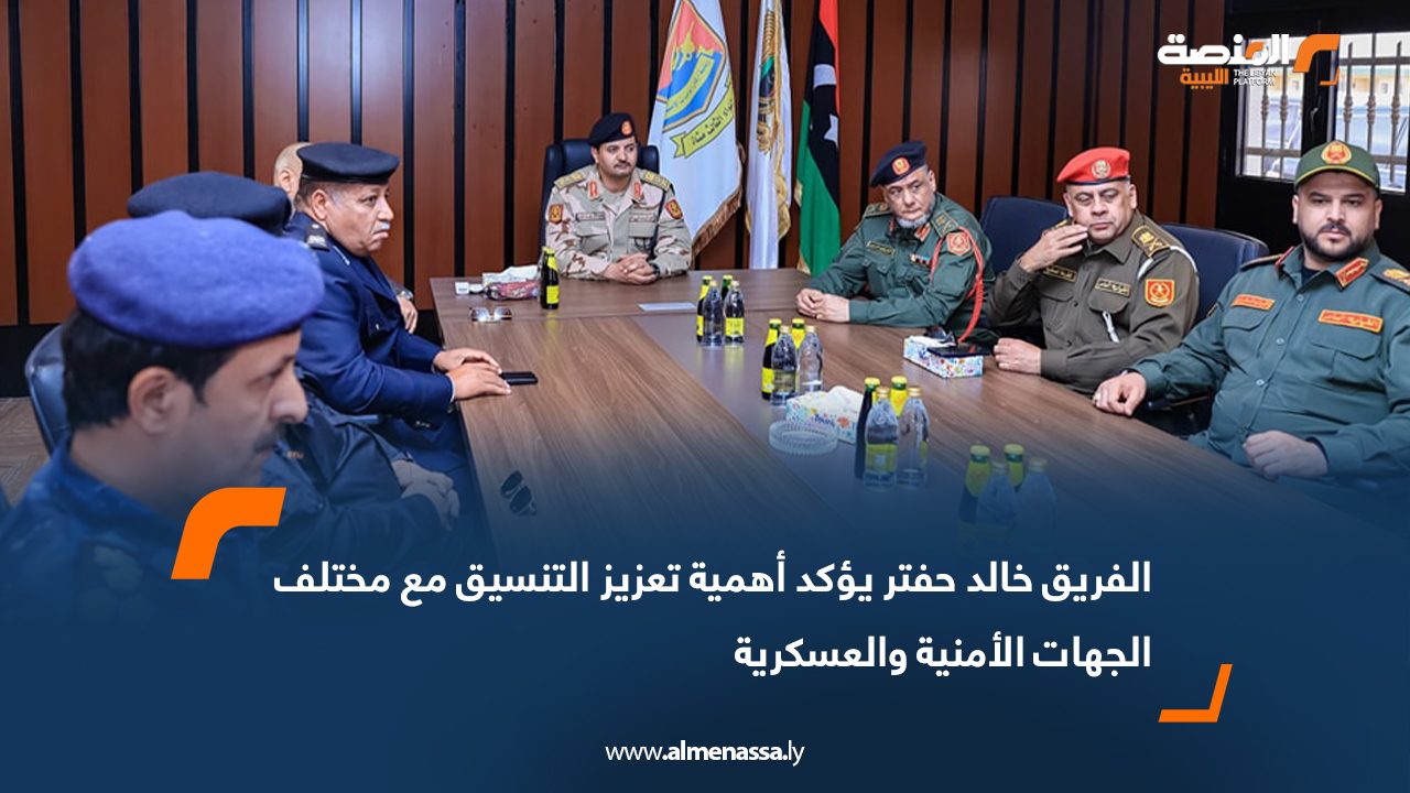 الفريق خالد حفتر يؤكد أهمية تعزيز التنسيق مع مختلف الجهات الأمنية والعسكرية