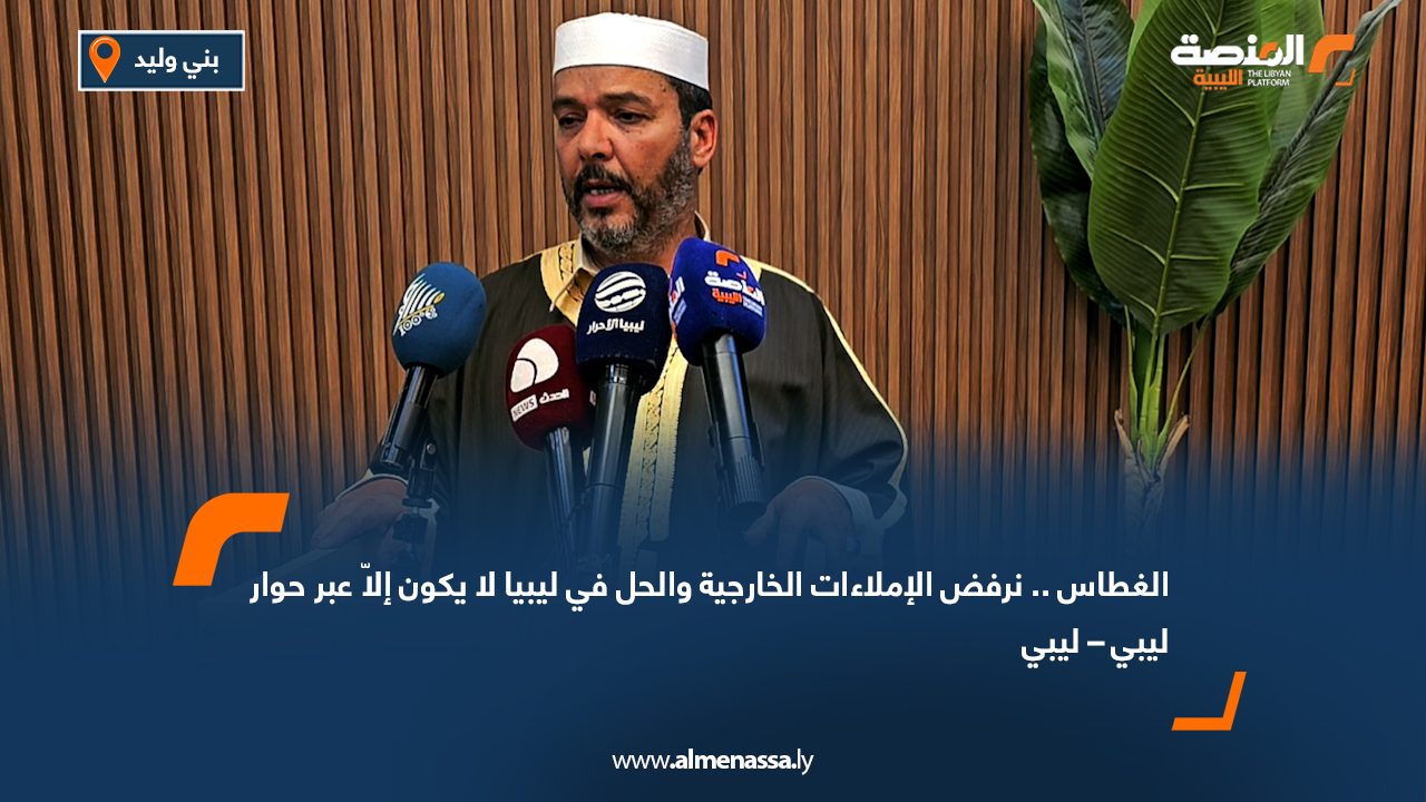 الغطاس .. نرفض الإملاءات الخارجية والحل في ليبيا لا يكون إلاّ عبر حوار ليبي – ليبي