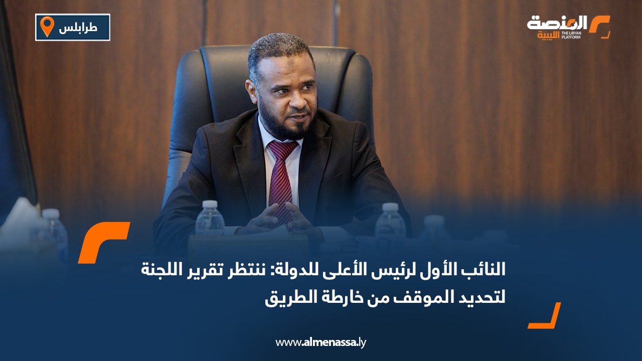 النائب الأول لرئيس الأعلى للدولة: ننتظر تقرير اللجنة لتحديد الموقف من خارطة الطريق