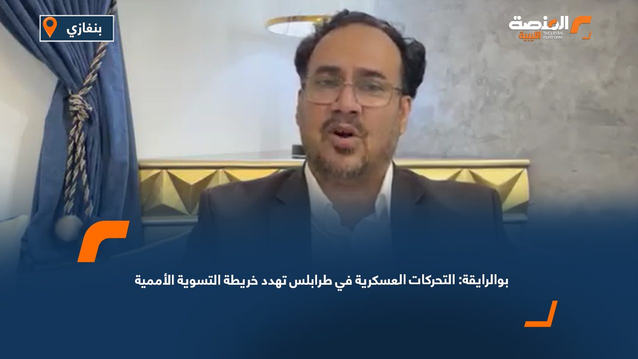 بوالرايقة: التحركات العسكرية في طرابلس تهدد خريطة التسوية الأممية