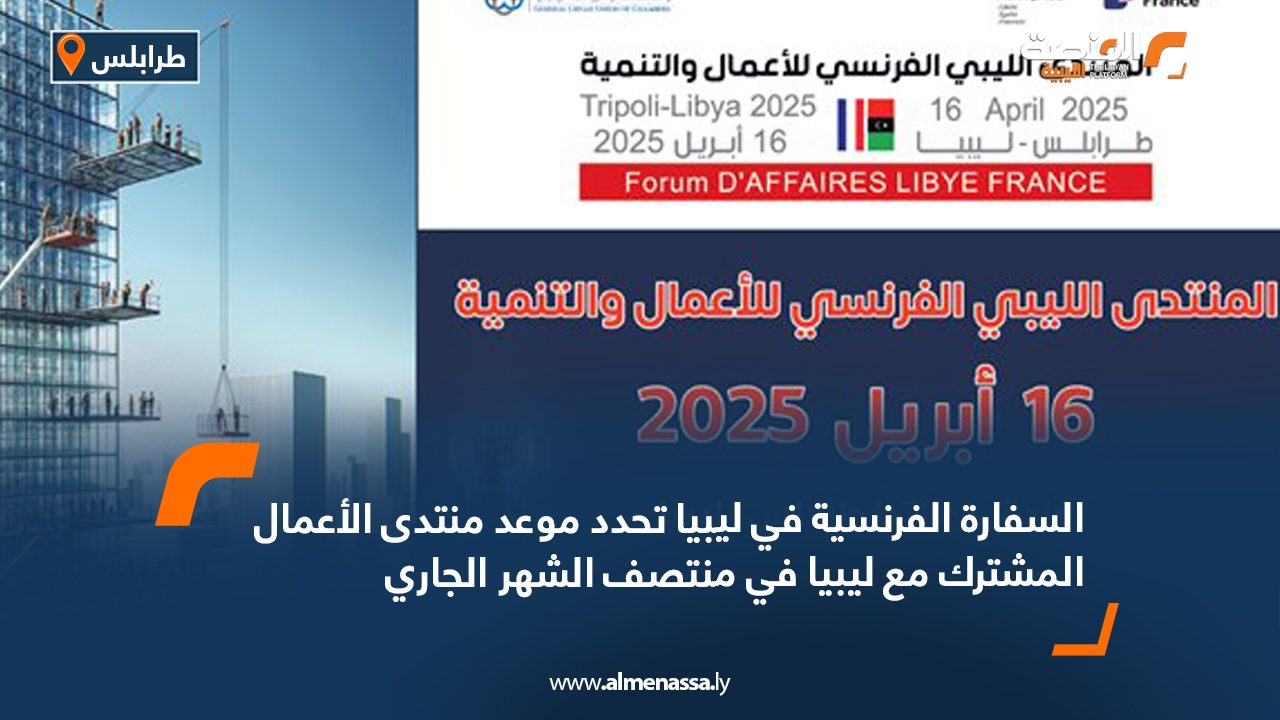 السفارة الفرنسية في ليبيا تحدد موعد منتدى الأعمال المشترك مع ليبيا في منتصف الشهر الجاري