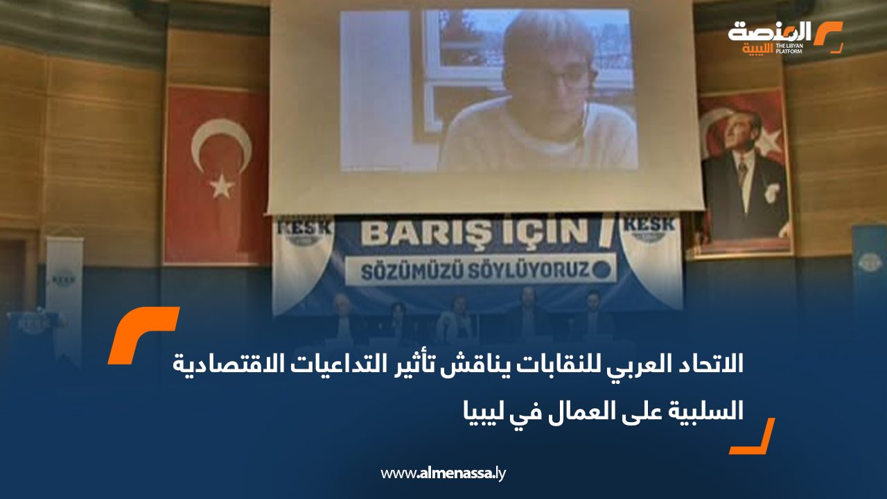 الاتحاد العربي للنقابات يناقش تأثير التداعيات الاقتصادية السلبية على العمال في ليبيا