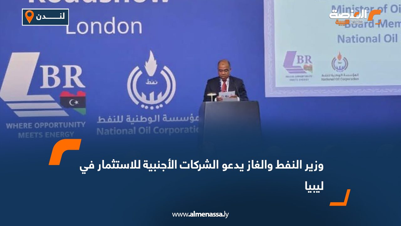 وزير النفط والغاز يدعو الشركات الأجنبية للاستثمار في ليبيا