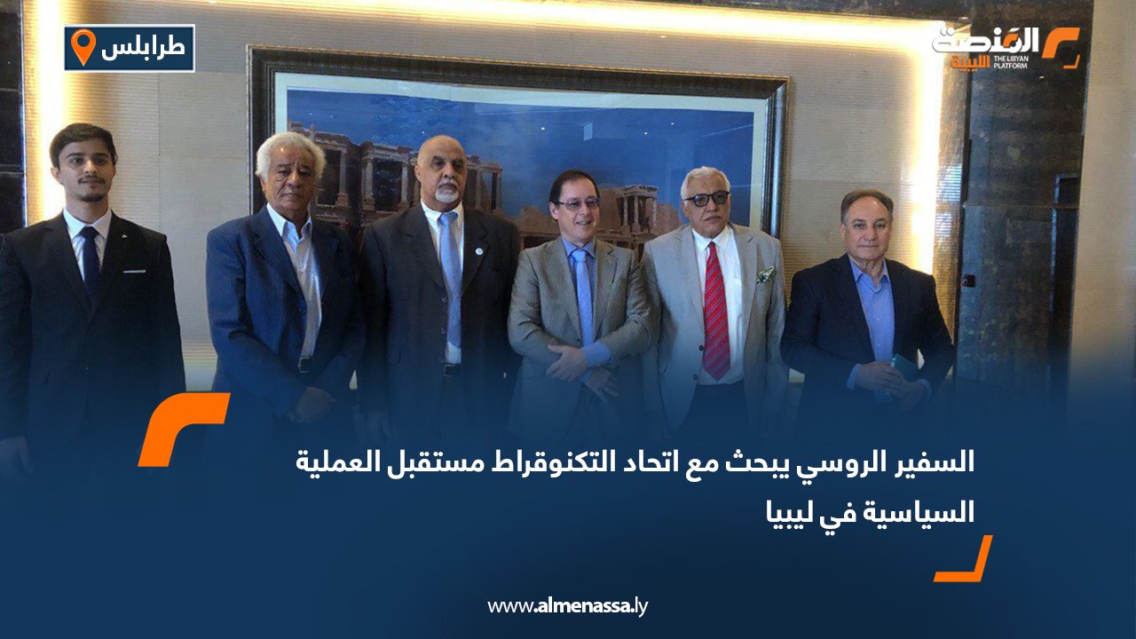 السفير الروسي يبحث مع اتحاد التكنوقراط مستقبل العملية السياسية في ليبيا