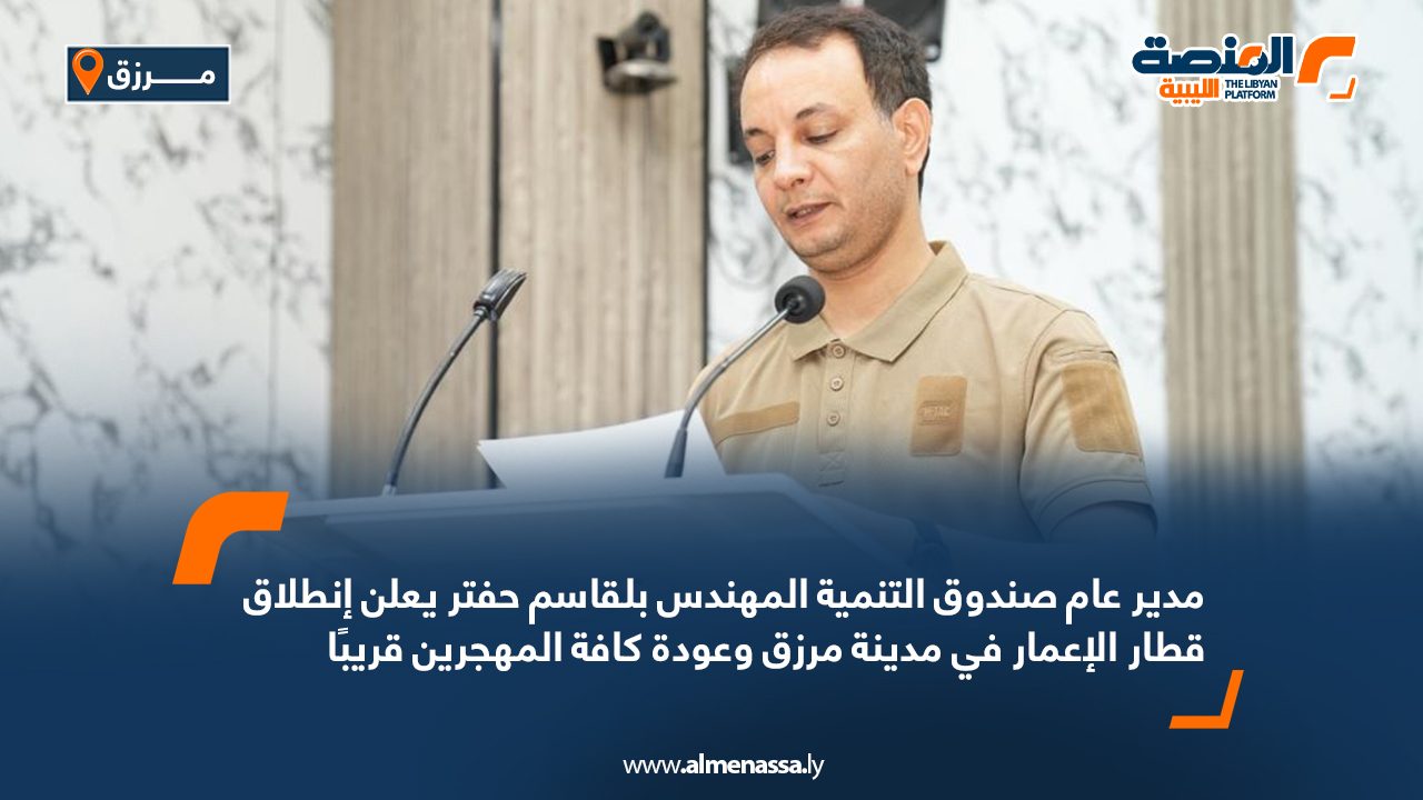 مدير عام صندوق التنمية المهندس بلقاسم حفتر يعلن انطلاق قطار الإعمار في مدينة مرزق وعودة كافة المهجرين قريبًا مدير عام صندوق التنمية المهندس بلقاسم حفتر يعلن انطلاق قطار الإعمار في مدينة مرزق وعودة كافة المهجرين قريبًا