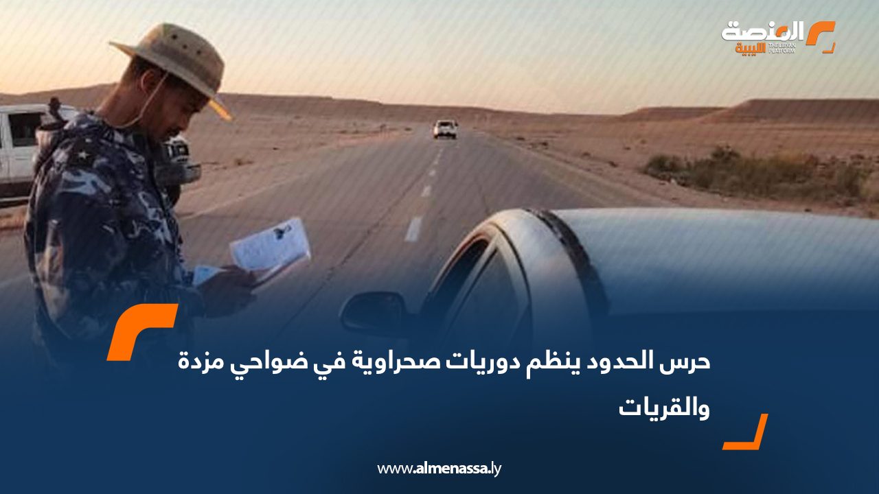 حرس الحدود ينظم دوريات صحراوية في ضواحي مزدة والقريات