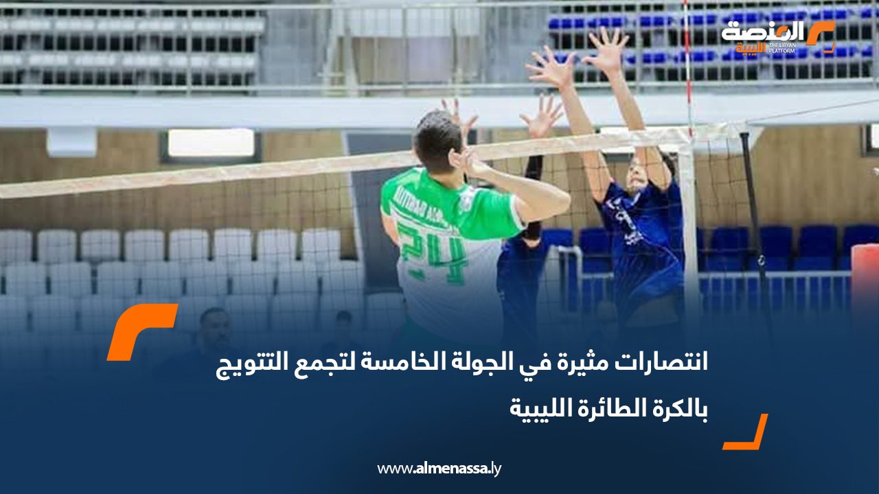 انتصارات مثيرة في الجولة الخامسة لتجمع التتويج بالكرة الطائرة الليبية