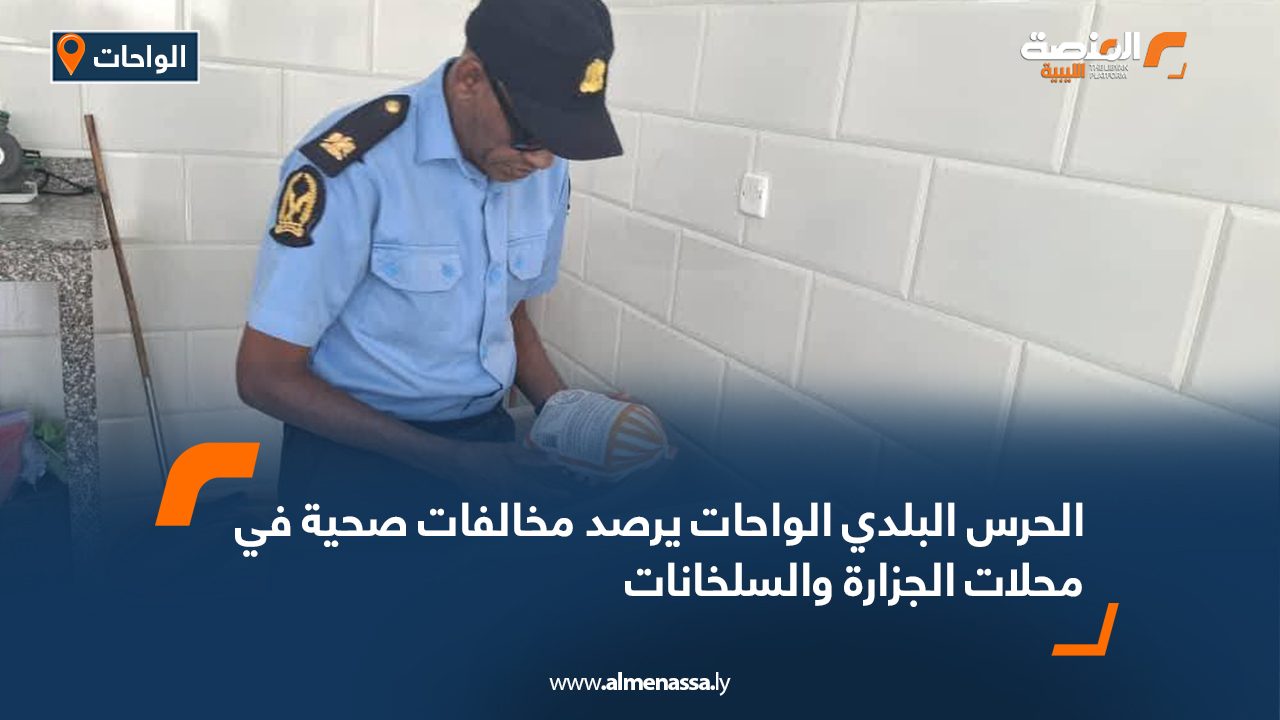 الحرس البلدي الواحات يرصد مخالفات صحية في محلات الجزارة والسلخانات