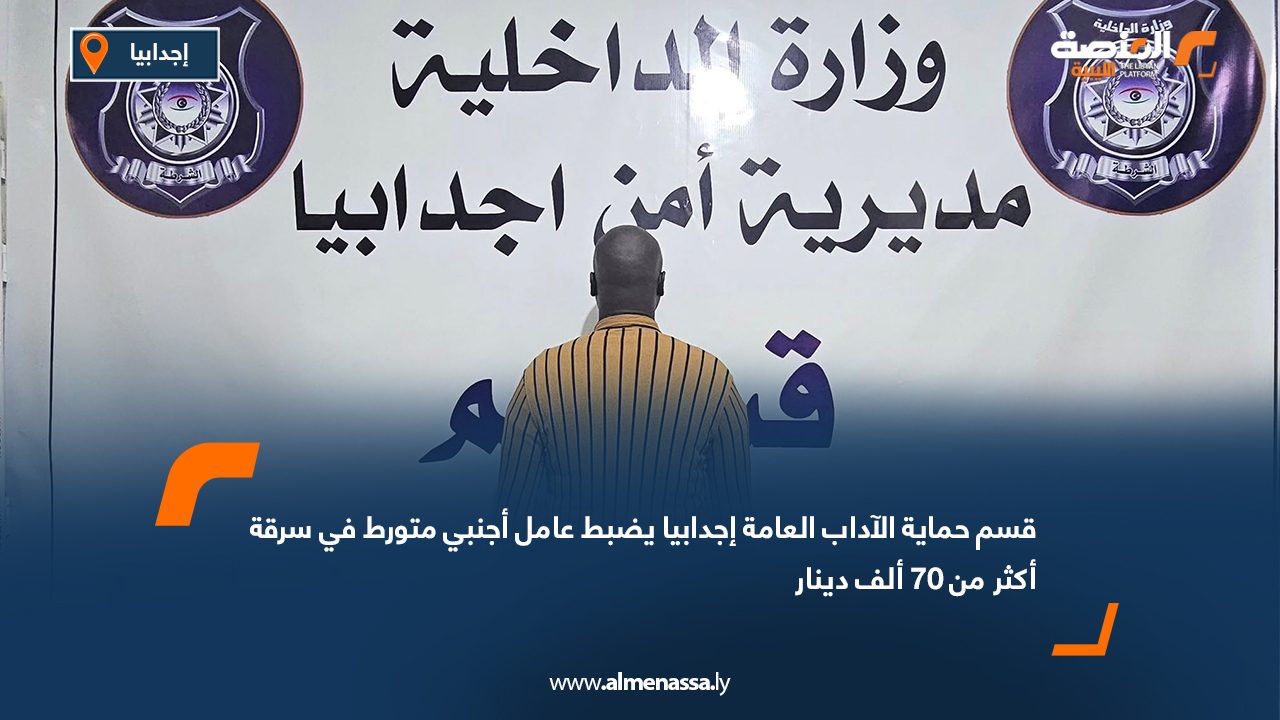 قسم حماية الآداب العامة إجدابيا يضبط عامل أجنبي متورط في سرقة أكثر من 70 ألف دينار