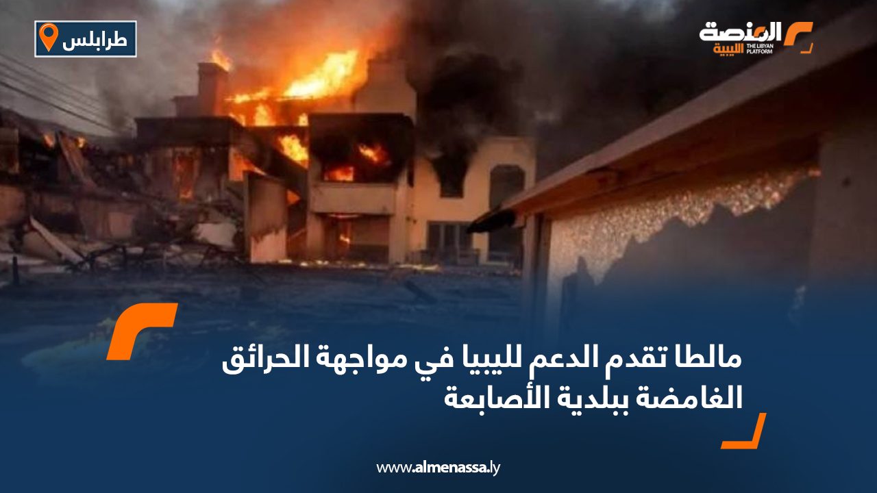 مالطا تقدم الدعم لليبيا في مواجهة الحرائق الغامضة ببلدية الأصابعة