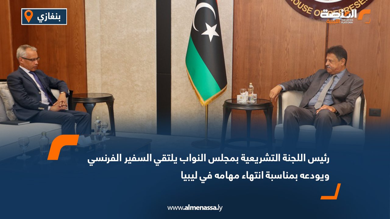 رئيس اللجنة التشريعية بمجلس النواب يلتقي السفير الفرنسي ويودعه بمناسبة انتهاء مهامه في ليبيا