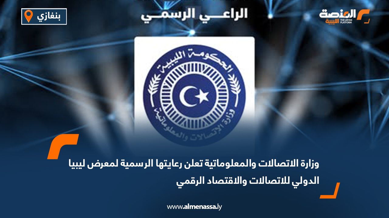 وزارة الاتصالات والمعلوماتية تعلن رعايتها الرسمية لمعرض ليبيا الدولي للاتصالات والاقتصاد الرقمي