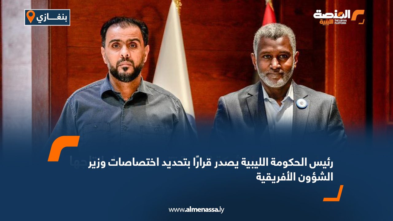 رئيس الحكومة الليبية يصدر قرارًا بتحديد اختصاصات وزير الشؤون الأفريقية
