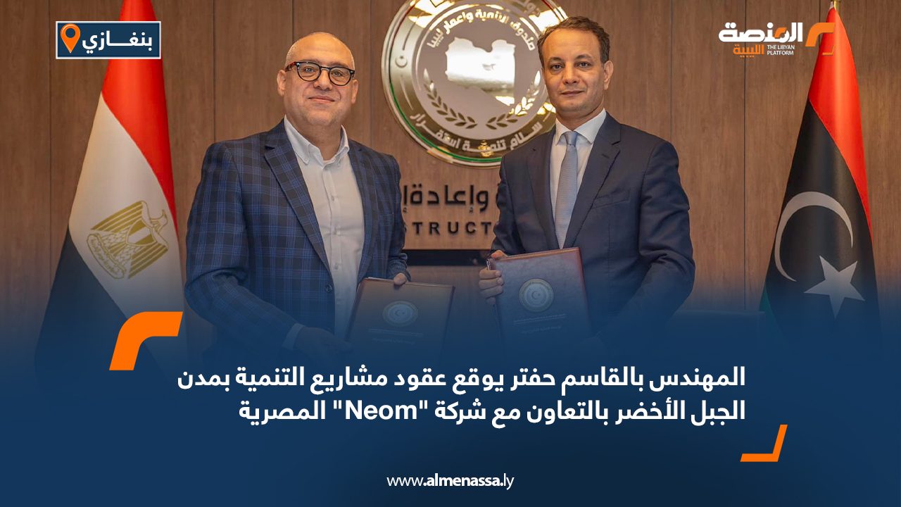 المهندس بالقاسم حفتر يوقع عقود مشاريع التنمية بمدن الجبل الأخضر بالتعاون مع شركة “Neom” المصرية المهندس بالقاسم حفتر يوقع عقود مشاريع التنمية بمدن الجبل الأخضر بالتعاون مع شركة "Neom" المصرية