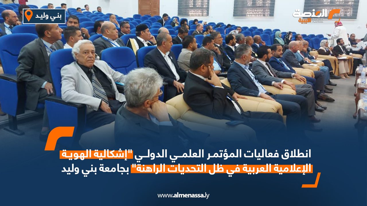انطلاق فعاليات المؤتمر العلمي الدولي "إشكالية الهوية الإعلامية العربية في ظل التحديات الراهنة" بجامعة بني وليد