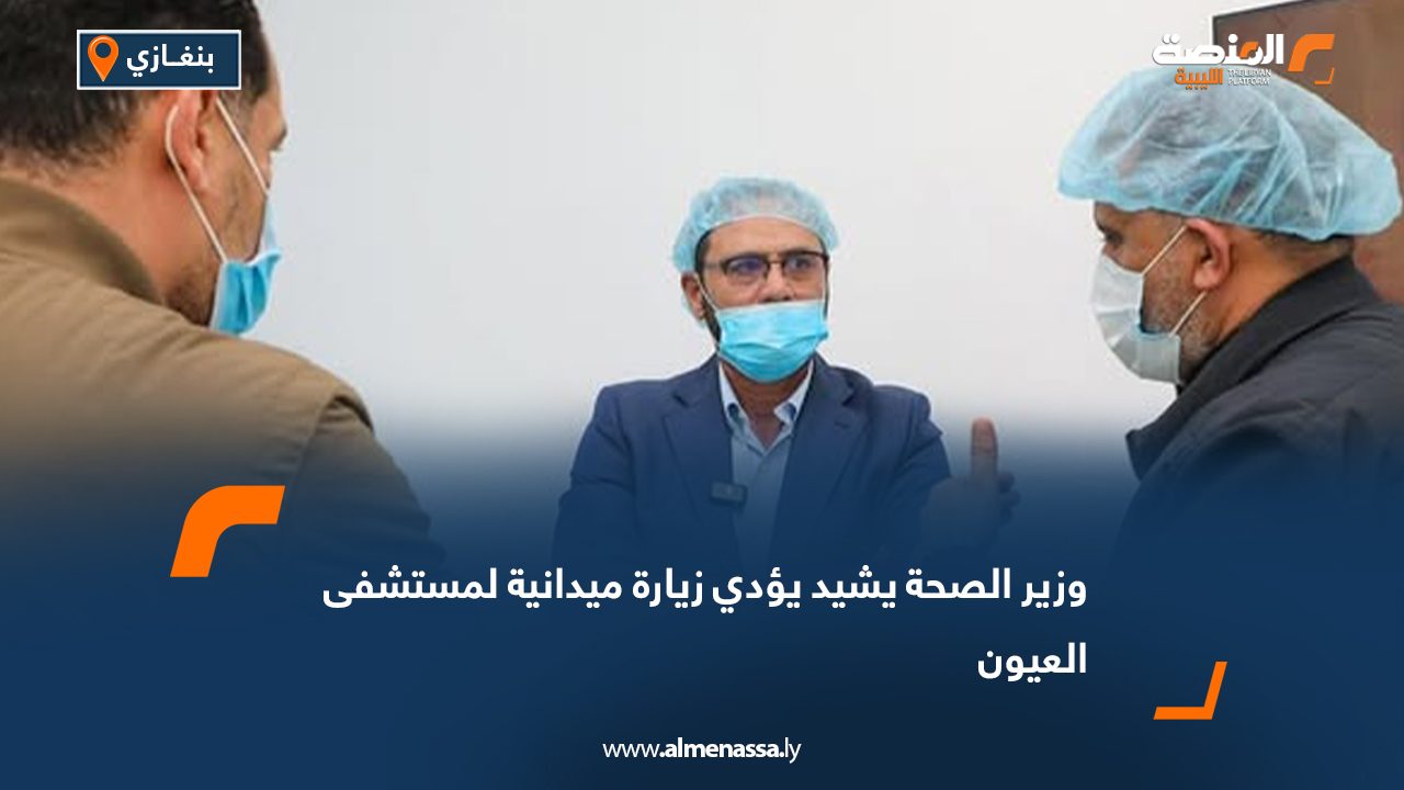 وزير الصحة يشيد يؤدي زيارة ميدانية لمستشفى العيون