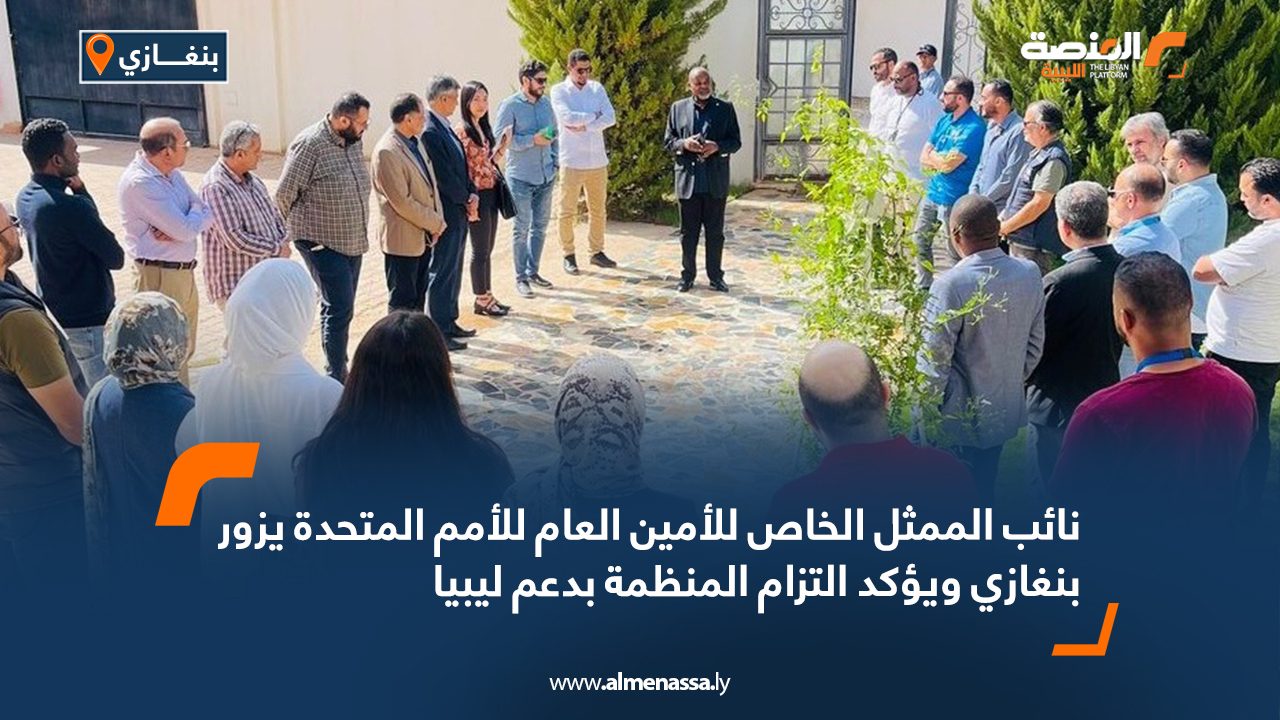 نائب الممثل الخاص للأمين العام للأمم المتحدة يزور بنغازي ويؤكد التزام المنظمة بدعم ليبيا