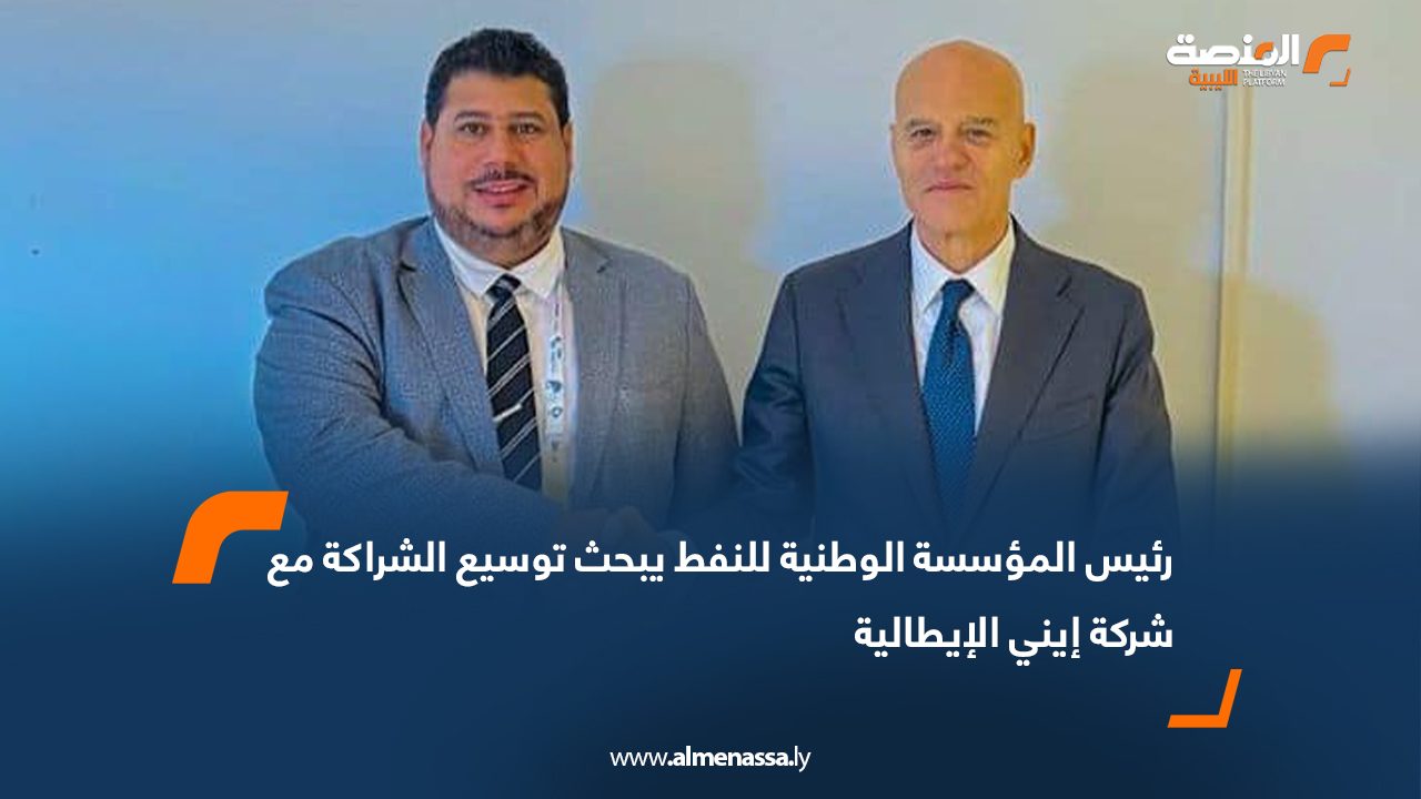 رئيس المؤسسة الوطنية للنفط يبحث توسيع الشراكة مع شركة إيني الإيطالية