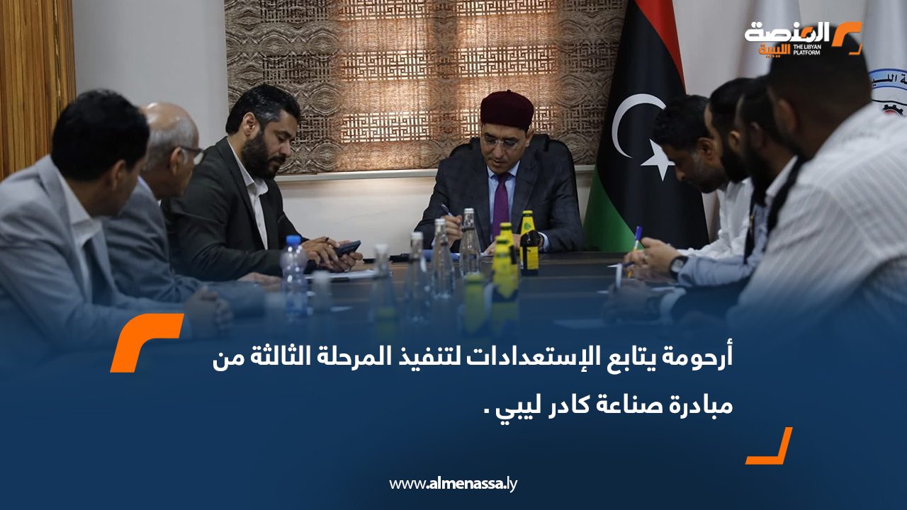 أرحومة يتابع الاستعدادات لتنفيذ المرحلة الثالثة من مبادرة "صناعة كادر ليبي ."