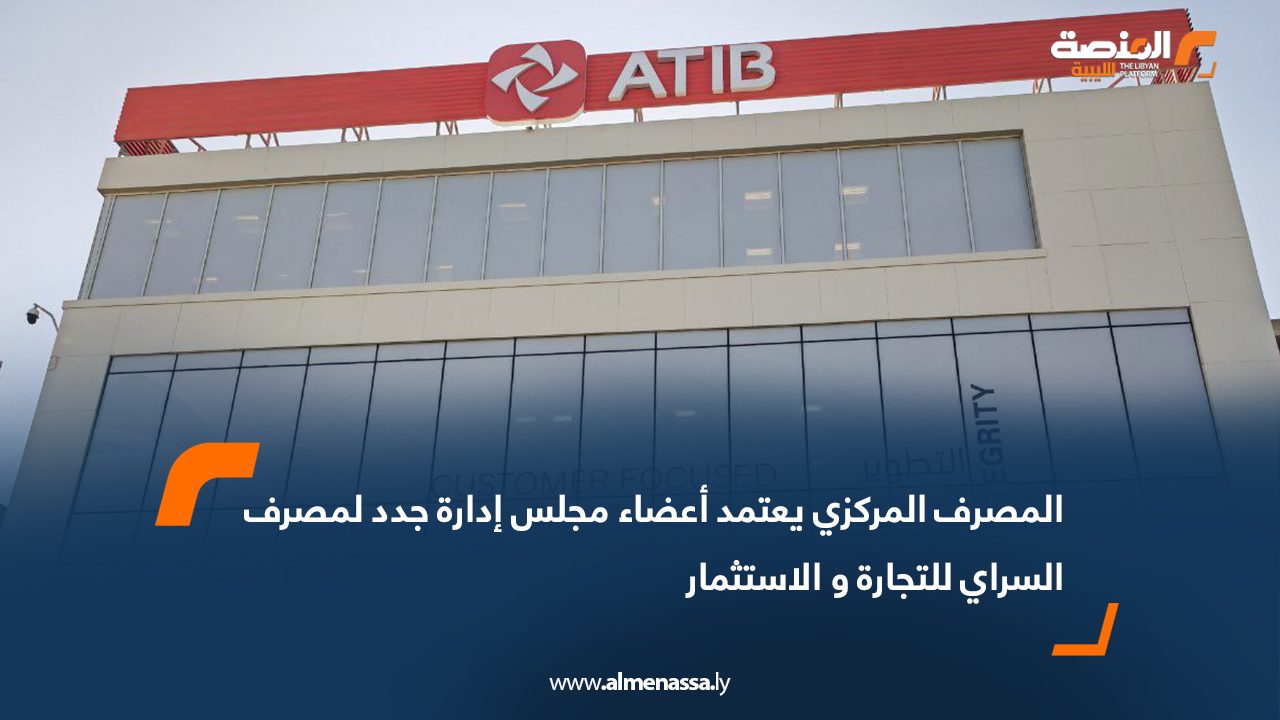 المصرف المركزي يعتمد أعضاء مجلس إدارة جدد لمصرف السراي للتجارة و الاستثمار