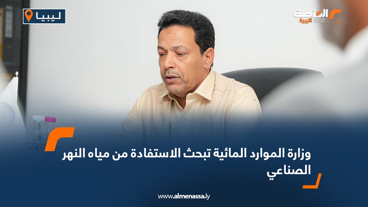 وزارة الموارد المائية تبحث الاستفادة من مياه النهر الصناعي