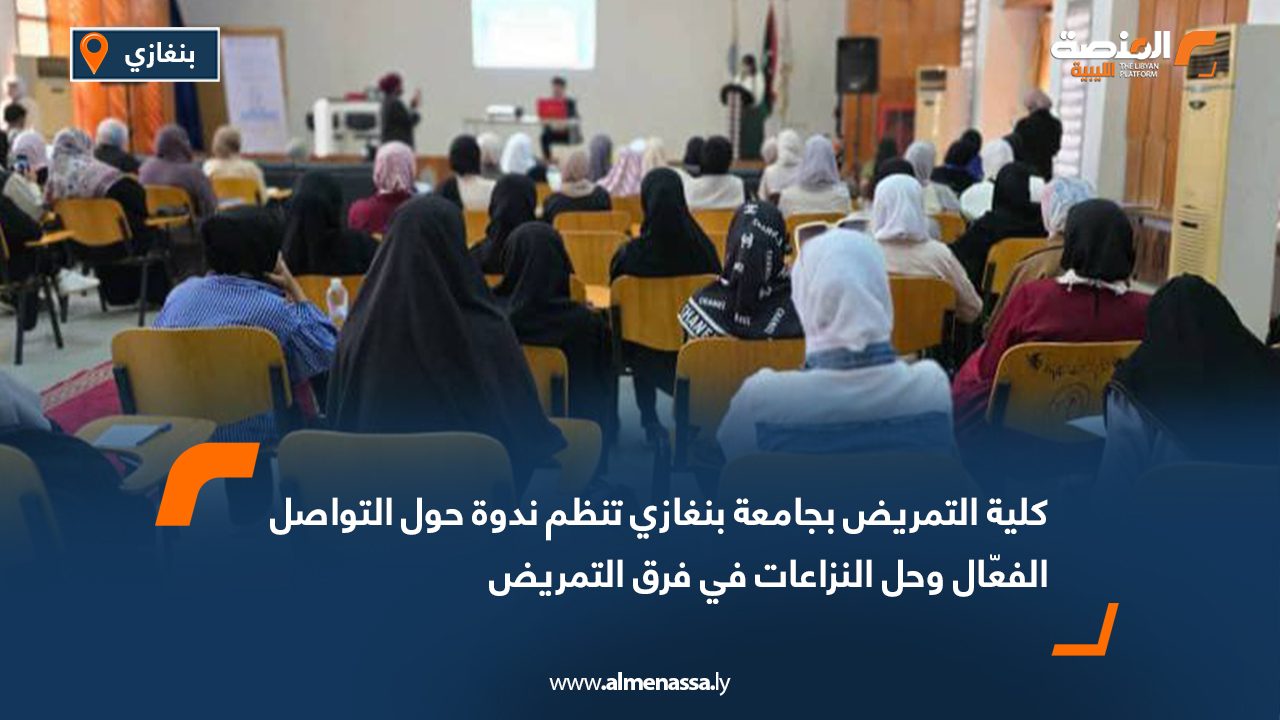 Wide Web كلية التمريض بجامعة بنغازي تنظم ندوة حول التواصل الفعّال وحل النزاعات في فرق التمريض