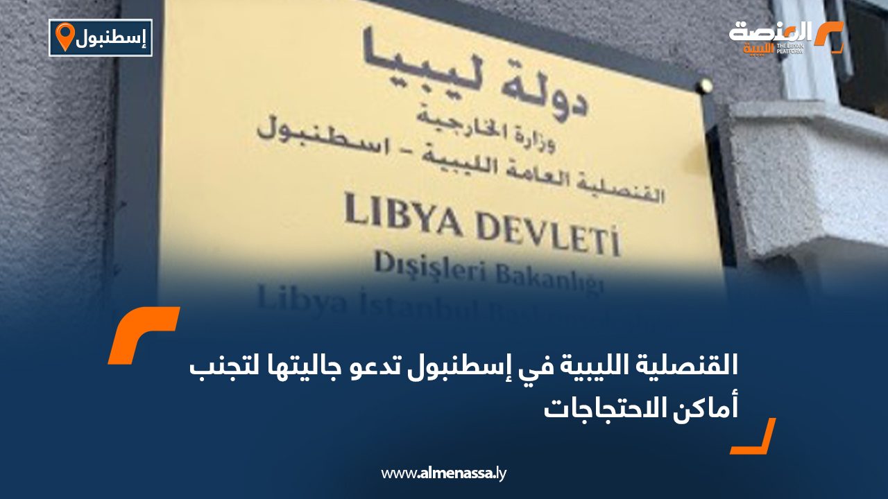 القنصلية الليبية في إسطنبول تدعو جاليتها لتجنب أماكن الاحتجاجات