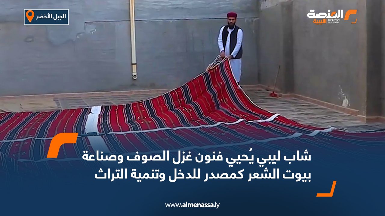 شاب ليبي يُحيي فنون غزل الصوف وصناعة بيوت الشعر كمصدر للدخل وتنمية التراث