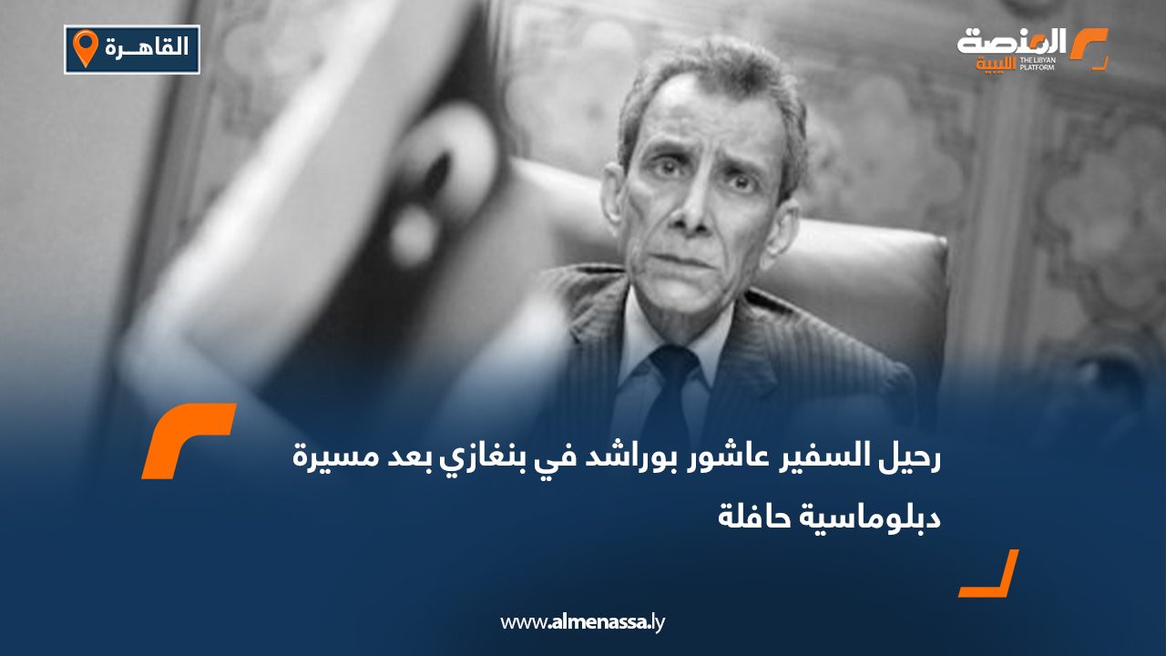 رحيل السفير عاشور بوراشد في بنغازي بعد مسيرة دبلوماسية حافلة