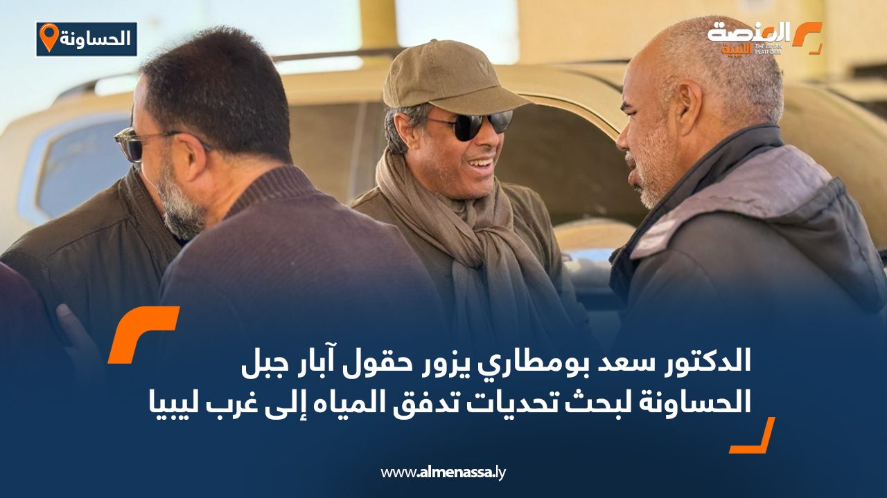 الدكتور سعد بومطاري يزور حقول آبار جبل الحساونة لبحث تحديات تدفق المياه إلى غرب ليبيا