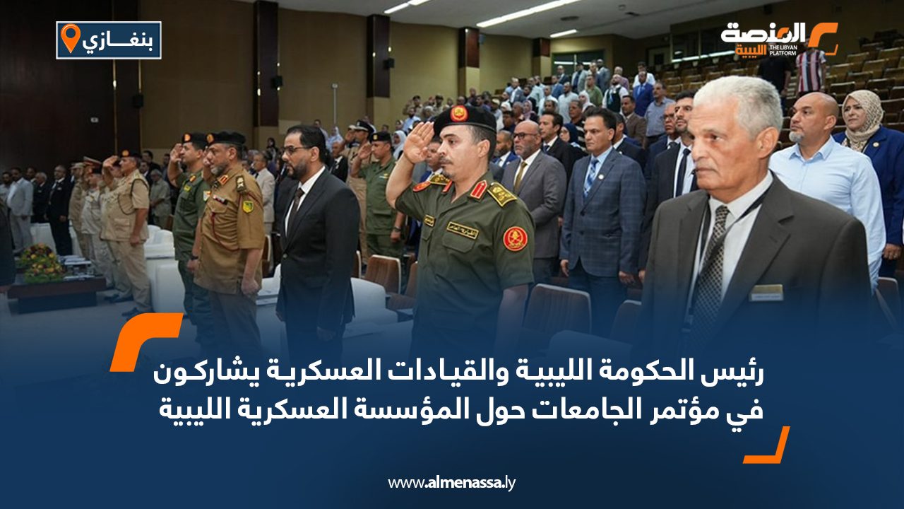 رئيس الحكومة الليبية والقيادات العسكرية يشاركون في مؤتمر الجامعات حول المؤسسة العسكرية الليبية