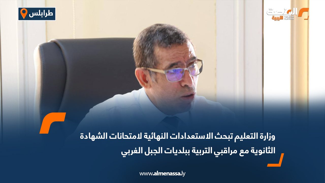 وزارة التعليم تبحث الاستعدادات النهائية لامتحانات الشهادة الثانوية مع مراقبي التربية ببلديات الجبل الغربي