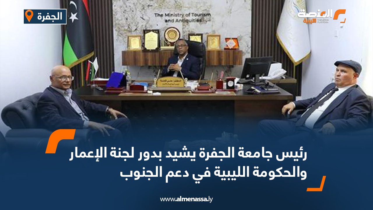 رئيس جامعة الجفرة يشيد بدور لجنة الإعمار والحكومة الليبية في دعم الجنوب