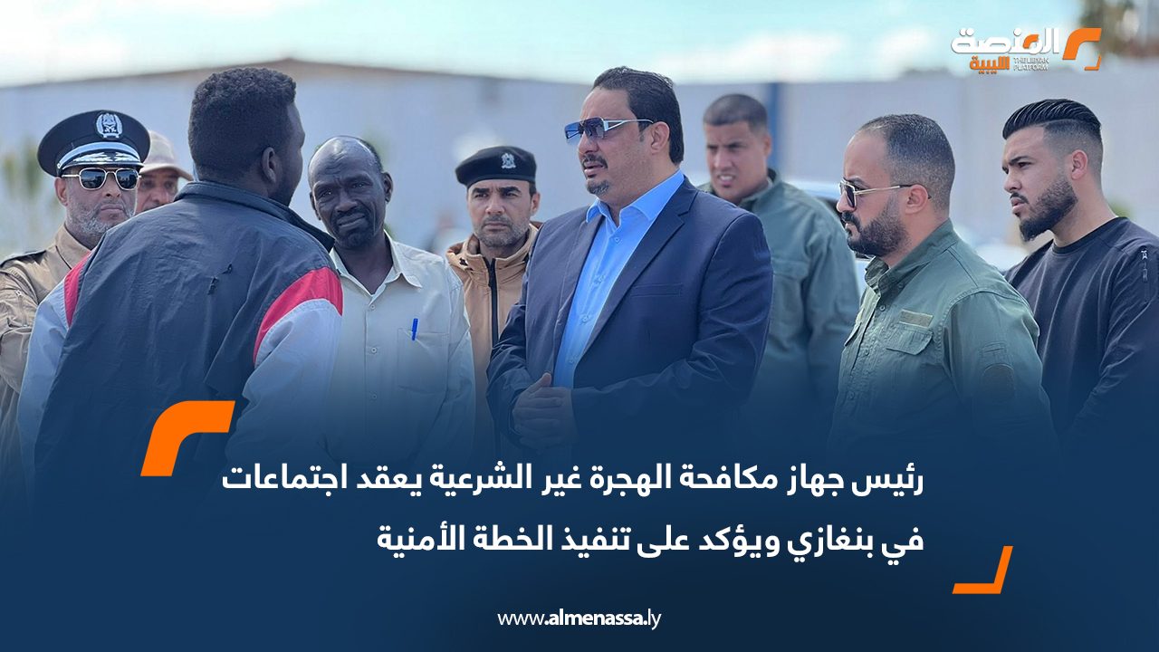 رئيس جهاز مكافحة الهجرة غير الشرعية يعقد اجتماعات في بنغازي ويؤكد على تنفيذ الخطة الأمنية