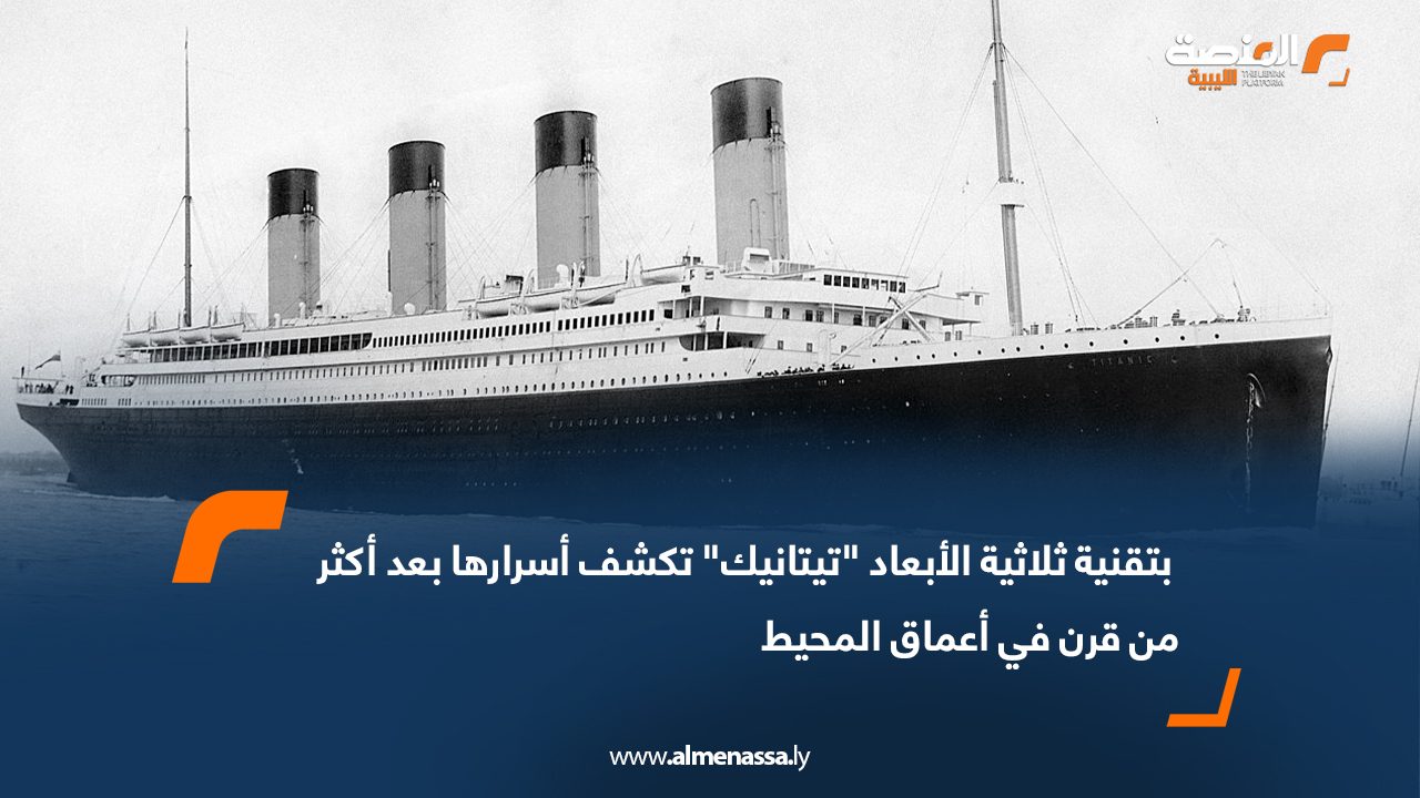 بتقنية ثلاثية الأبعاد "تيتانيك" تكشف أسرارها بعد أكثر من قرن في أعماق المحيط