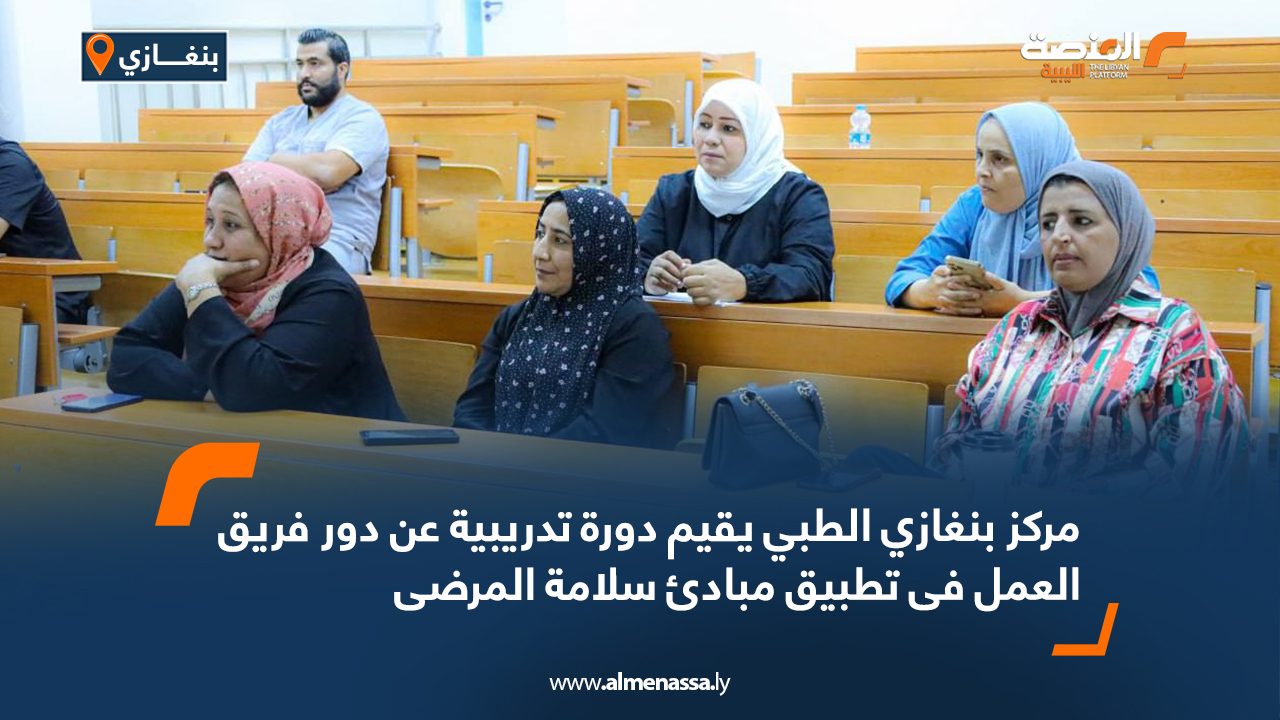 Wide Web مركز بنغازي الطبي يقيم دورة تدريبية عن دور فريق العمل فى تطبيق مبادئ سلامة المرضى