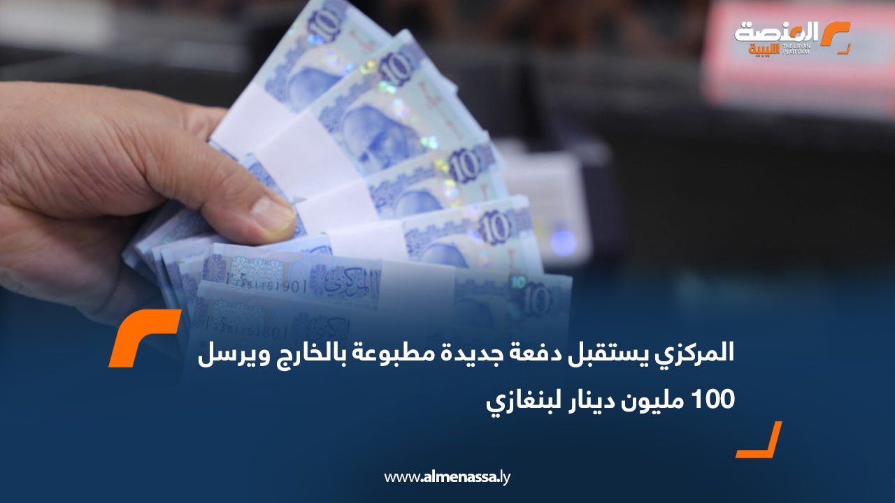 المركزي يستقبل دفعة جديدة مطبوعة بالخارج ويرسل 100 مليون دينار لبنغازي