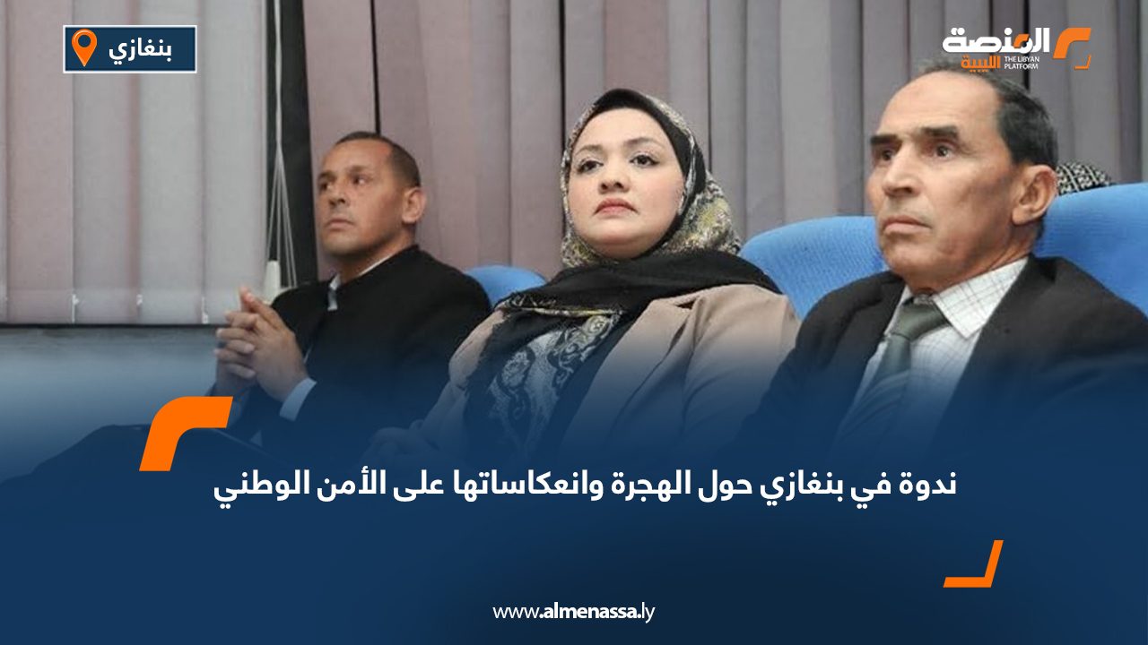 ندوة في بنغازي حول الهجرة وانعكاساتها على الأمن الوطني