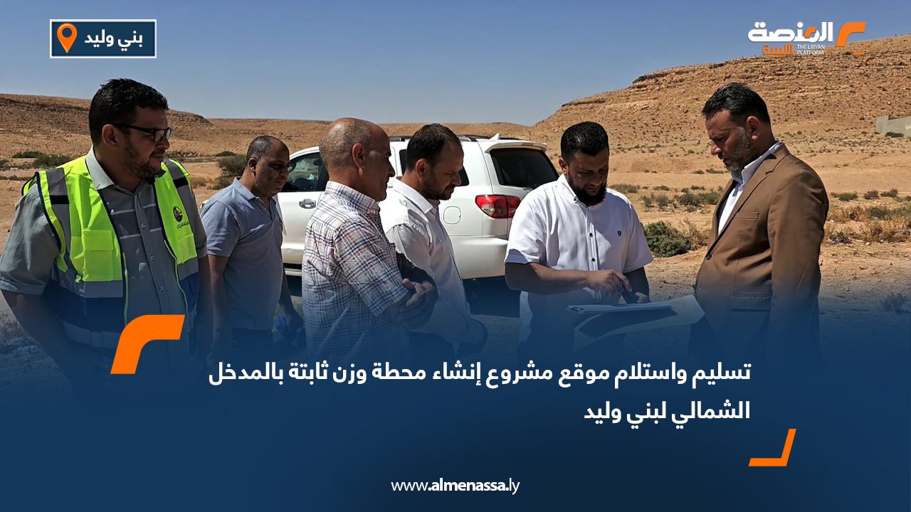 تسليم واستلام موقع مشروع إنشاء محطة وزن ثابتة بالمدخل الشمالي لبني وليد