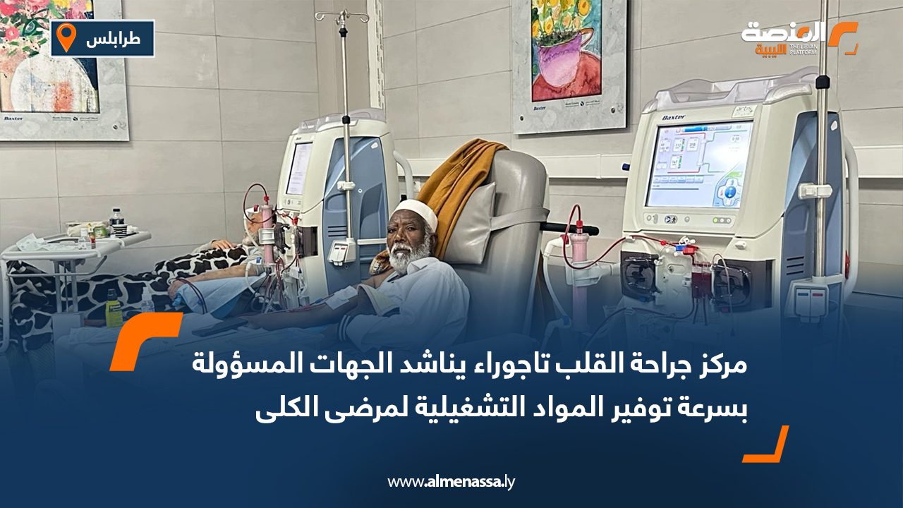 مركز جراحة القلب تاجوراء يناشد الجهات المسؤولة بسرعة توفير المواد التشغيلية لمرضى الكلى