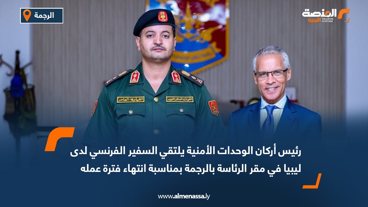 رئيس أركان الوحدات الأمنية يلتقي السفير الفرنسي لدى ليبيا في مقر الرئاسة بالرجمة بمناسبة انتهاء فترة عمله