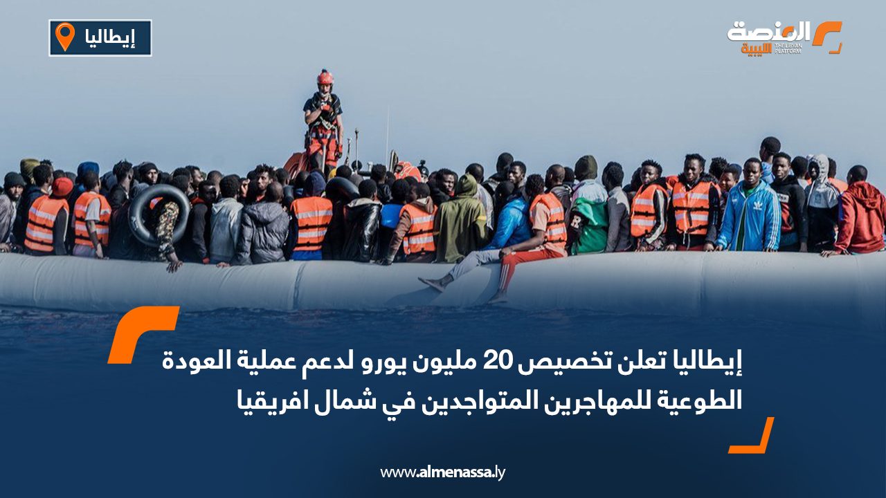 إيطاليا تعلن تخصيص 20 مليون يورولدعم عملية العودة الطوعية للمهاجرين المتواجدين في شمال افريقيا