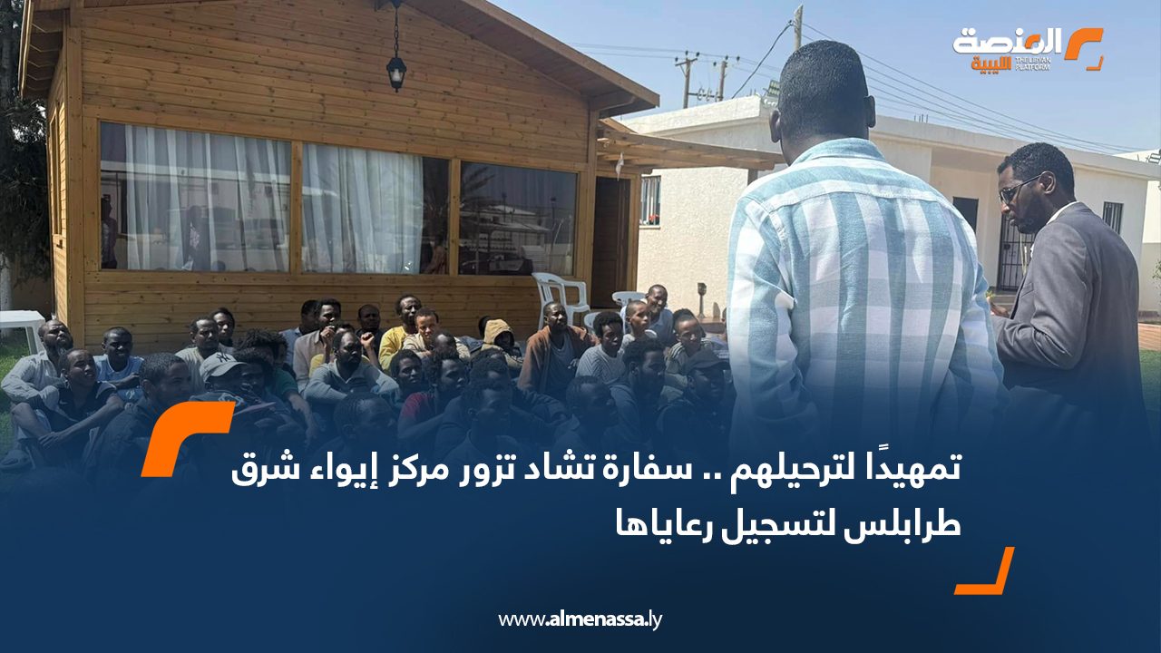  تمهيدًا لترحيلهم.. سفارة تشاد تزور مركز إيواء شرق طرابلس لتسجيل رعاياها