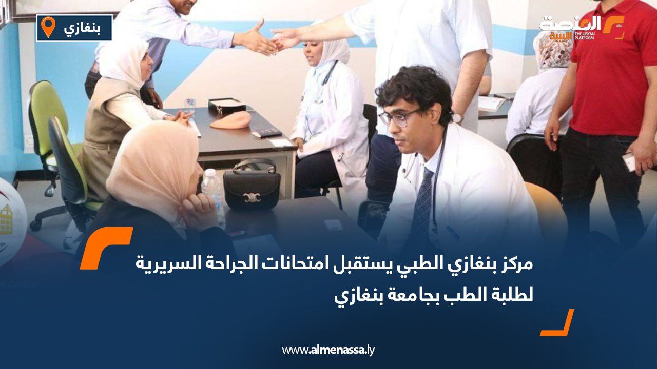 Wide Web مركز بنغازي الطبي يستقبل امتحانات الجراحة السريرية لطلبة الطب بجامعة بنغازي