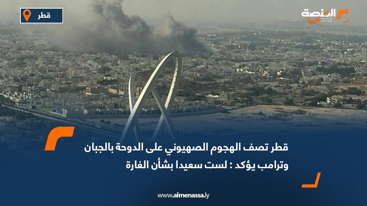 قطر تصف الهجوم الصهيوني على الدوحة بالجبان وترامب يؤكد : لست سعيدا بشأن الغارة