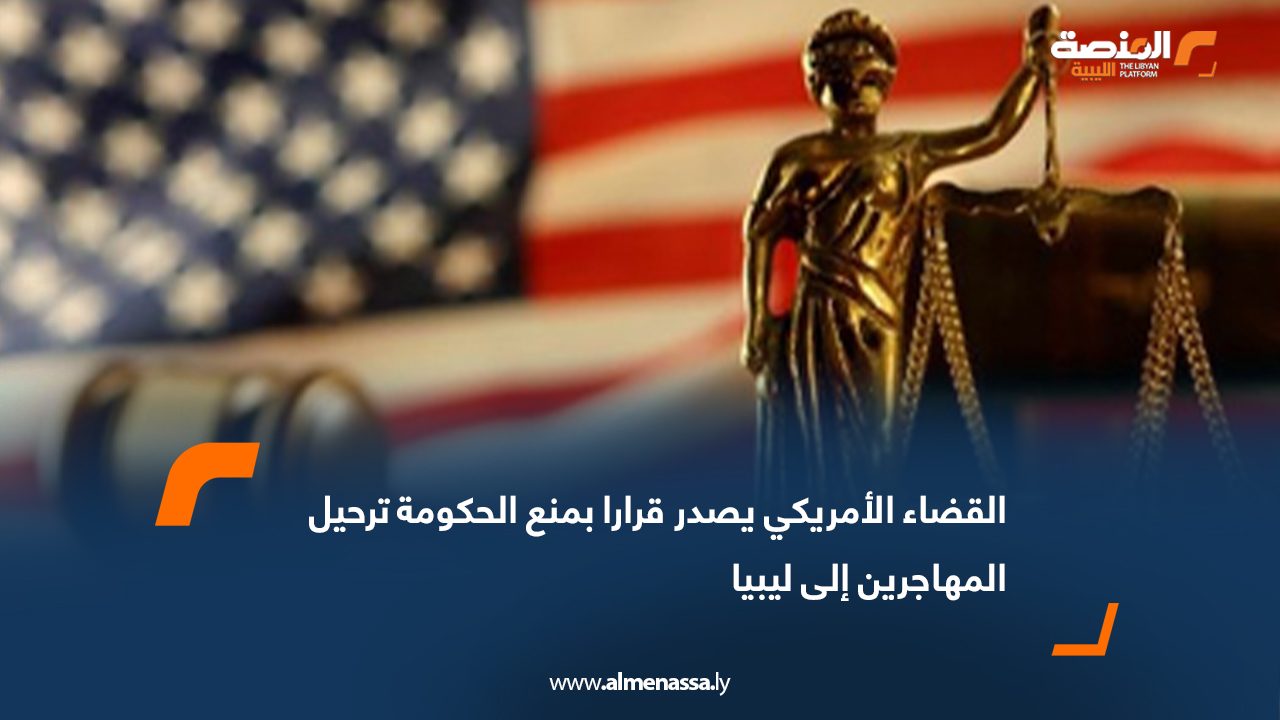 القضاء الأمريكي يصدر قرارا بمنع الحكومة ترحيل المهاجرين إلى ليبيا