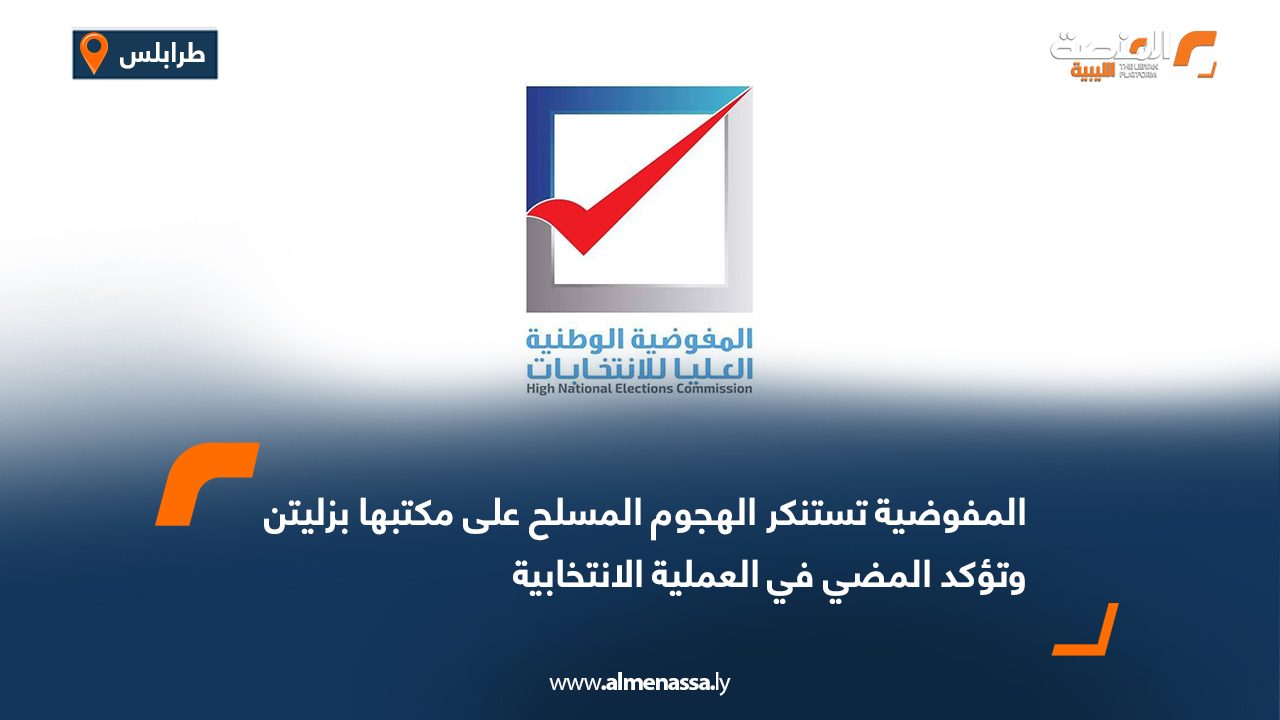 المفوضية تستنكر الهجوم المسلح على مكتبها بزليتن وتؤكد المضي في العملية الانتخابية