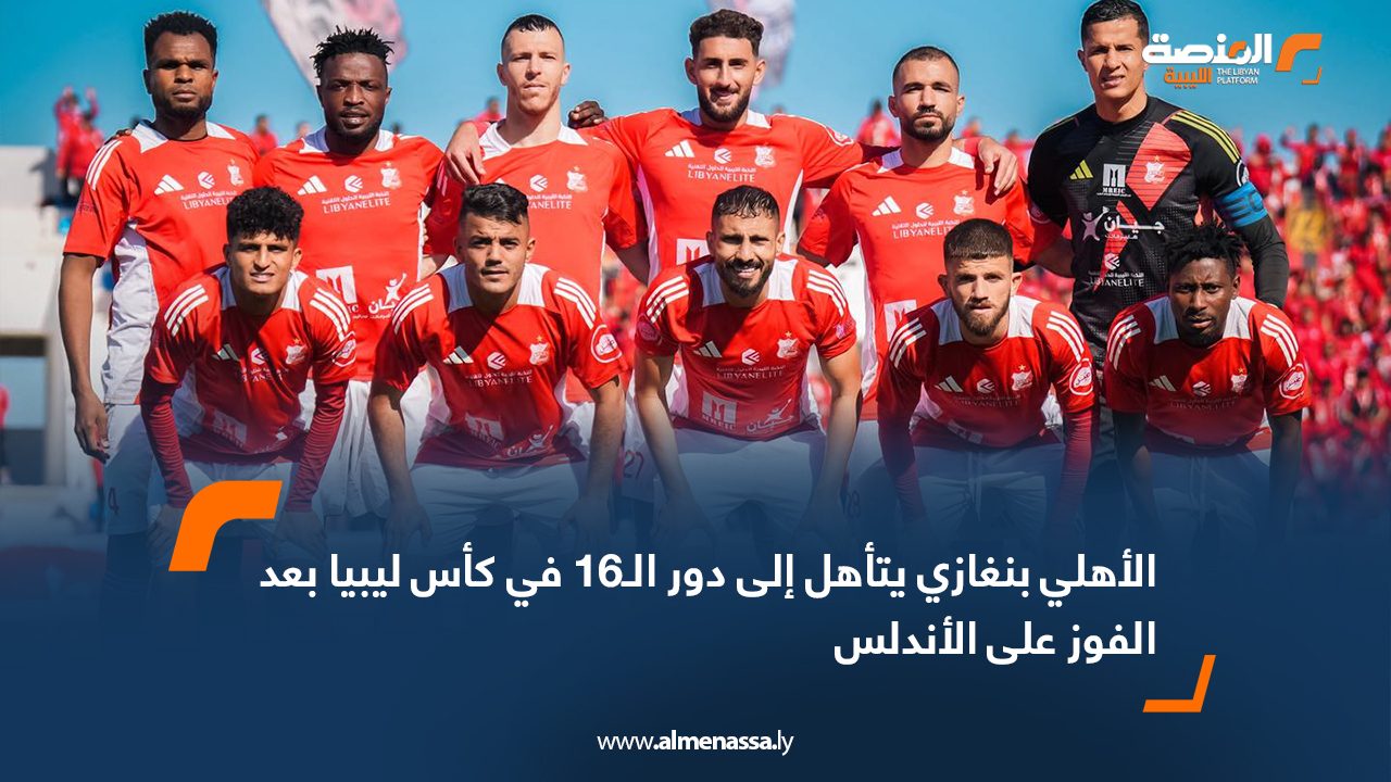 الأهلي بنغازي يتأهل إلى دور الـ16 في كأس ليبيا بعد الفوز على الأندلس