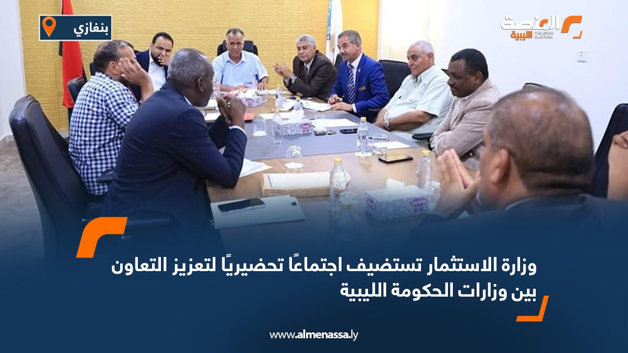 وزارة الاستثمار تستضيف اجتماعًا تحضيريًا لتعزيز التعاون بين وزارات الحكومة الليبية
